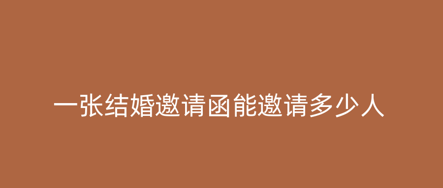 一张结婚邀请函能邀请多少人
