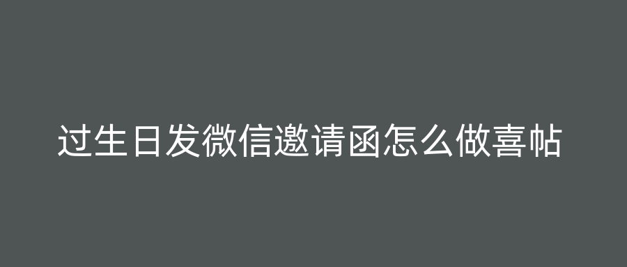 过生日发微信邀请函怎么做喜帖