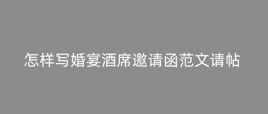 怎样写婚宴酒席邀请函范文请帖