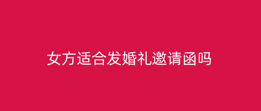 女方适合发婚礼邀请函吗