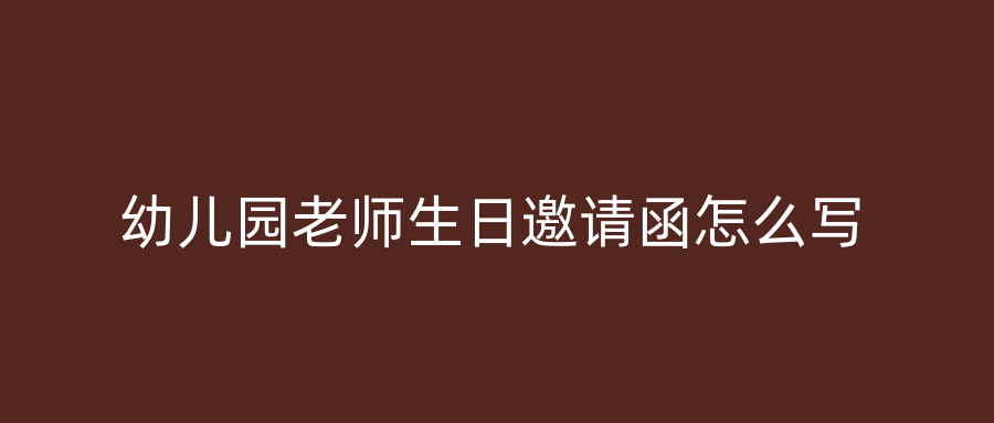 幼儿园老师生日邀请函怎么写