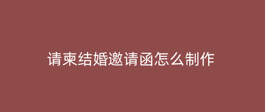 请柬结婚邀请函怎么制作