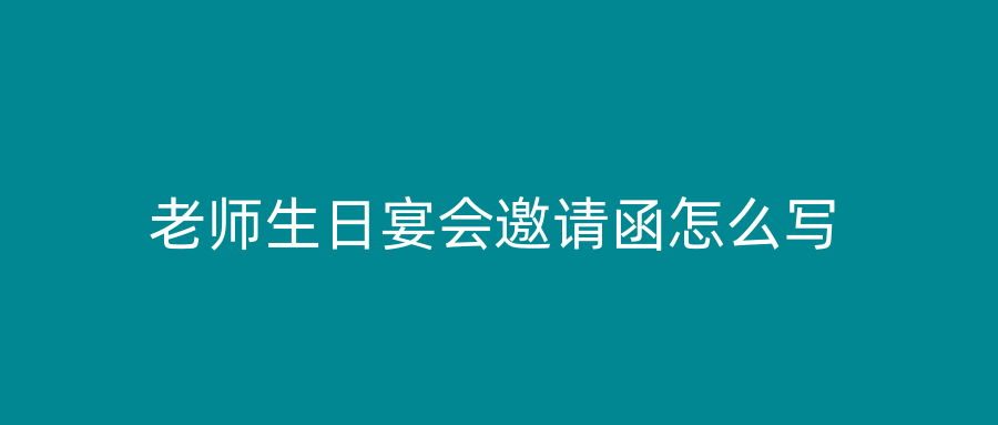 老师生日宴会邀请函怎么写