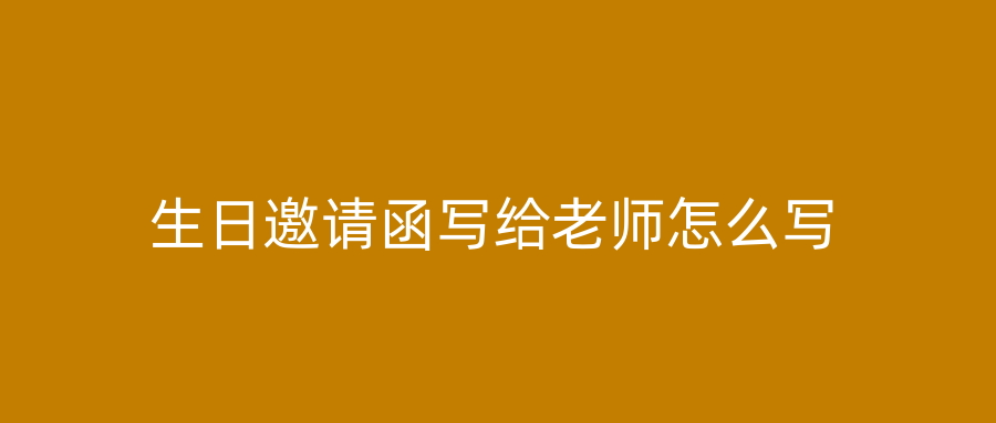 生日邀请函写给老师怎么写