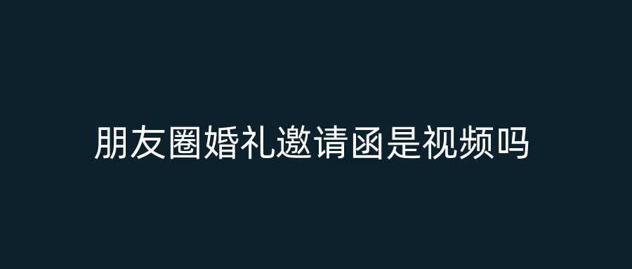 朋友圈婚礼邀请函是视频吗