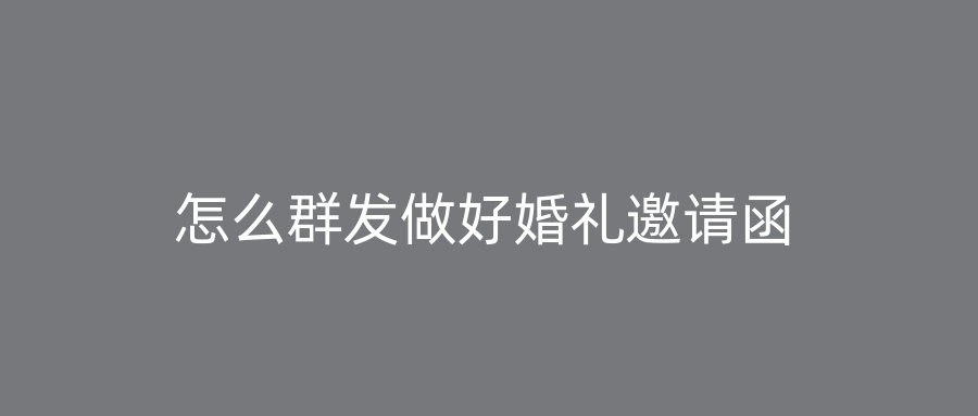 怎么群发做好婚礼邀请函