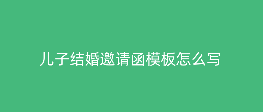 儿子结婚邀请函模板怎么写