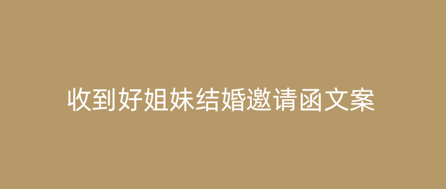 收到好姐妹结婚邀请函文案