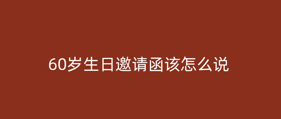 60岁生日邀请函该怎么说