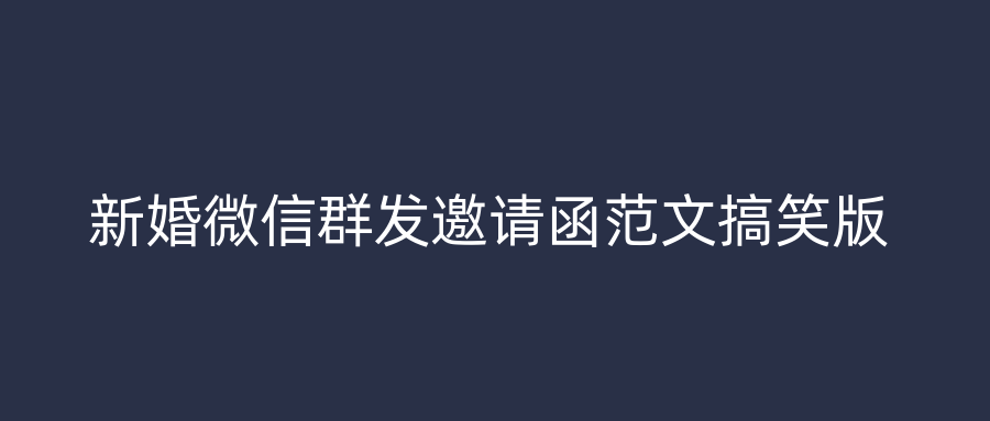 新婚微信群发邀请函范文搞笑版