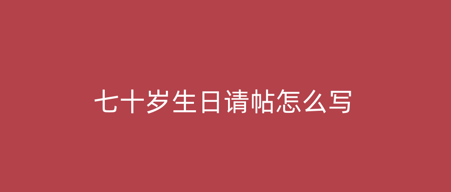 七十岁生日请帖怎么写