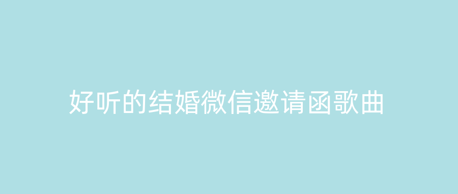 好听的结婚微信邀请函歌曲