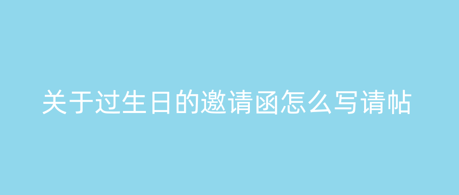 关于过生日的邀请函怎么写请帖