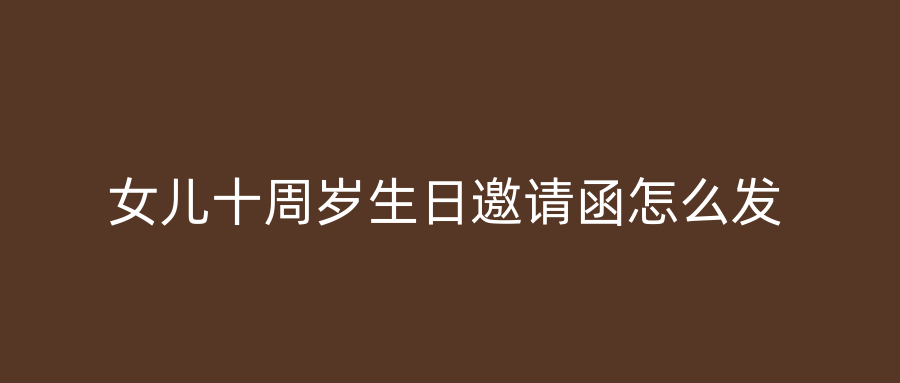 女儿十周岁生日邀请函怎么发