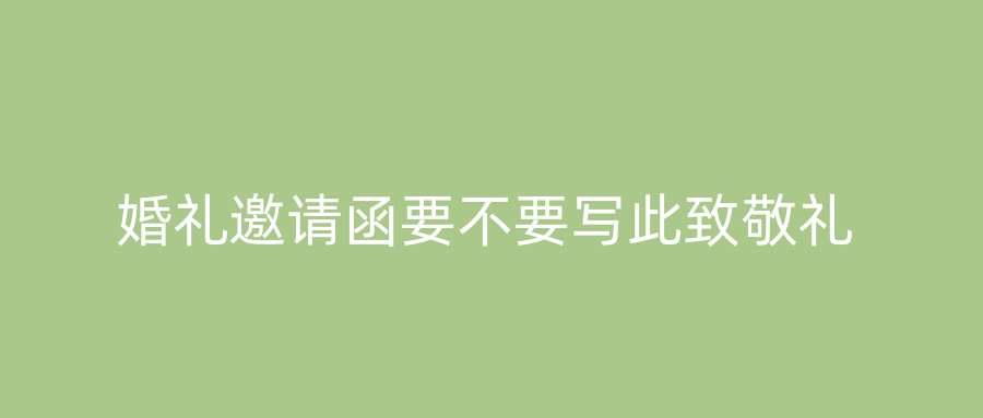 婚礼邀请函要不要写此致敬礼