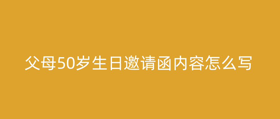 父母50岁生日邀请函内容怎么写