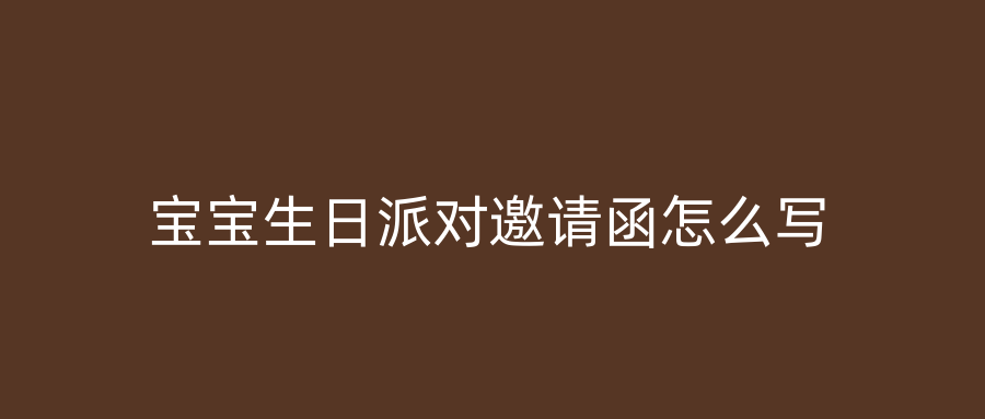 宝宝生日派对邀请函怎么写