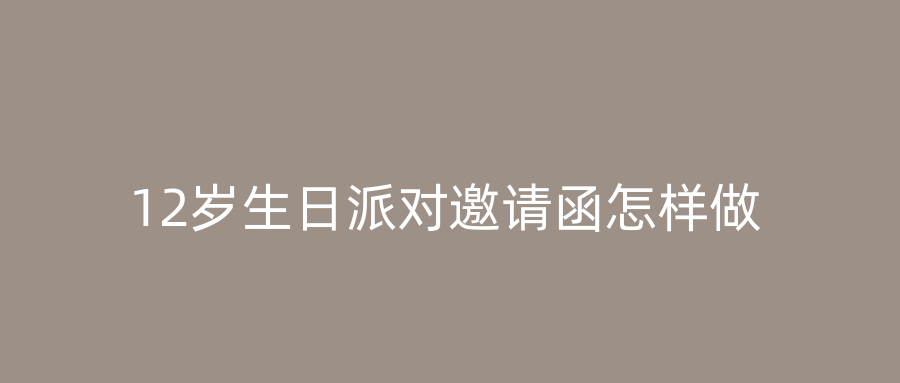 12岁生日派对邀请函怎样做