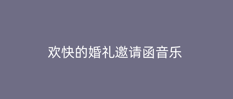 欢快的婚礼邀请函音乐