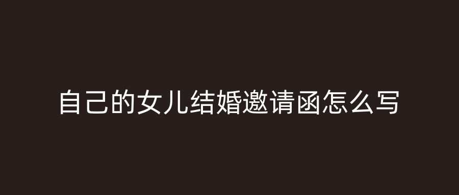 自己的女儿结婚邀请函怎么写