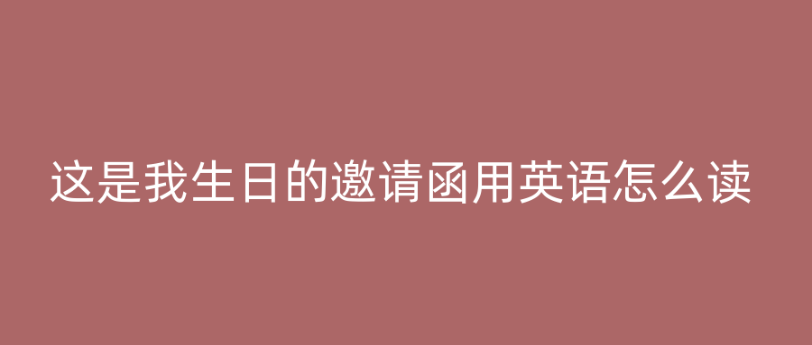 这是我生日的邀请函用英语怎么读