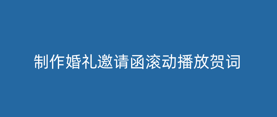 制作婚礼邀请函滚动播放贺词