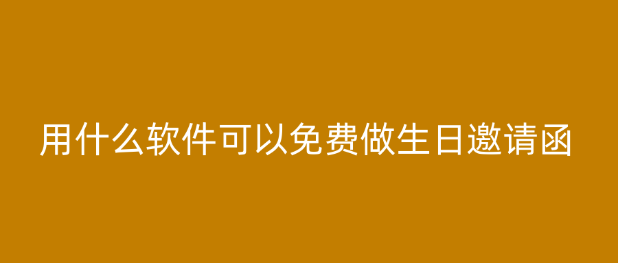 用什么软件可以免费做生日邀请函
