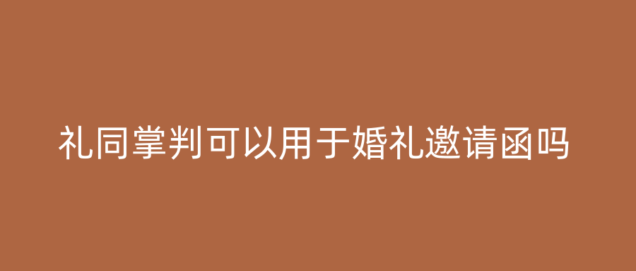 礼同掌判可以用于婚礼邀请函吗