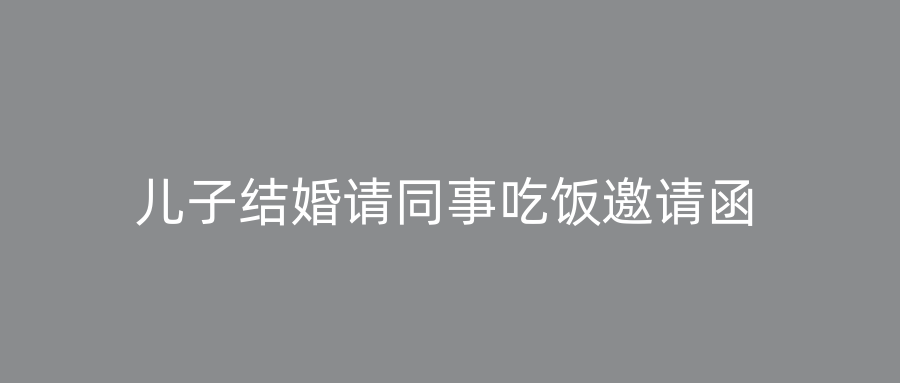 儿子结婚请同事吃饭邀请函