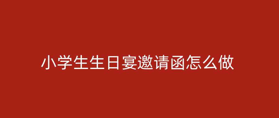 小学生生日宴邀请函怎么做