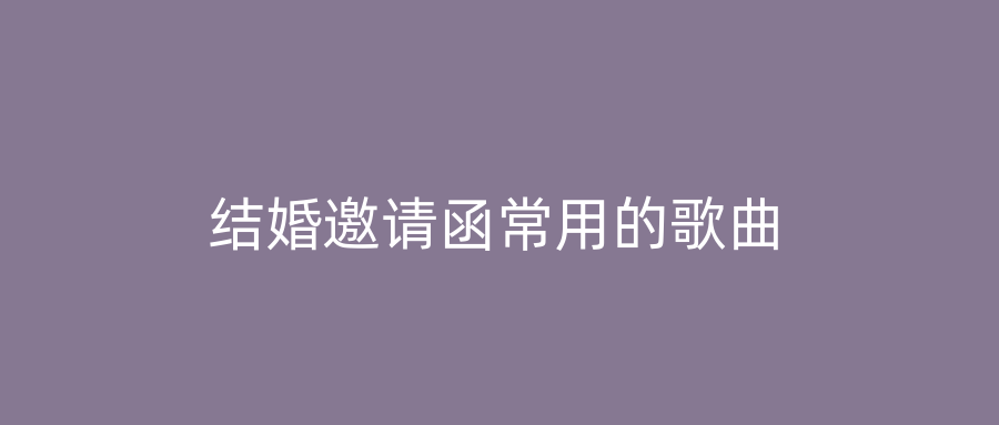 结婚邀请函常用的歌曲