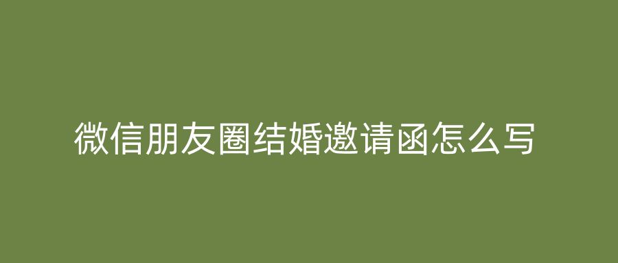 微信朋友圈结婚邀请函怎么写