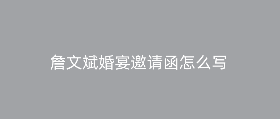 詹文斌婚宴邀请函怎么写