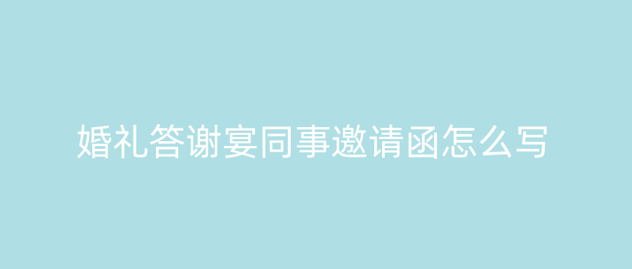 婚礼答谢宴同事邀请函怎么写