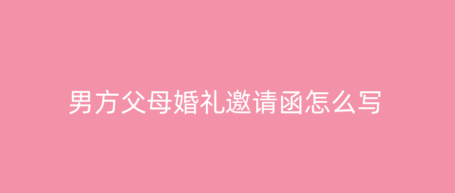 男方父母婚礼邀请函怎么写