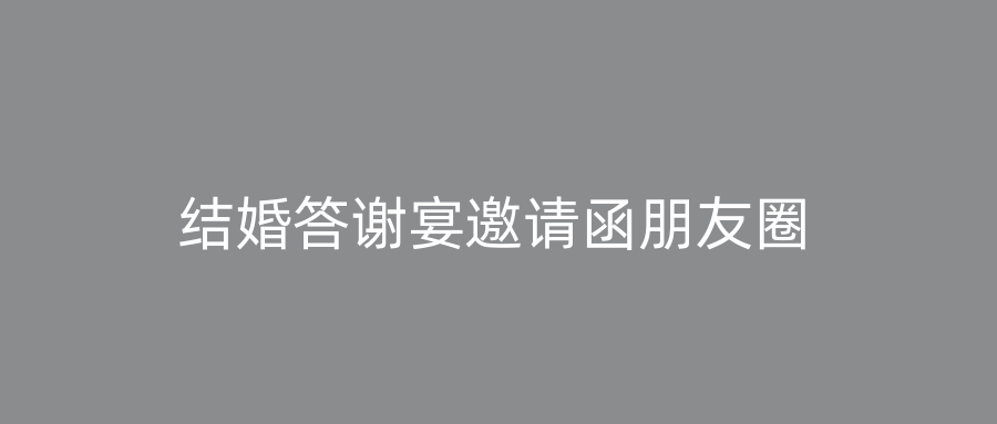 结婚答谢宴邀请函朋友圈